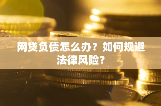 武汉网贷负债怎么办？如何规避法律风险？