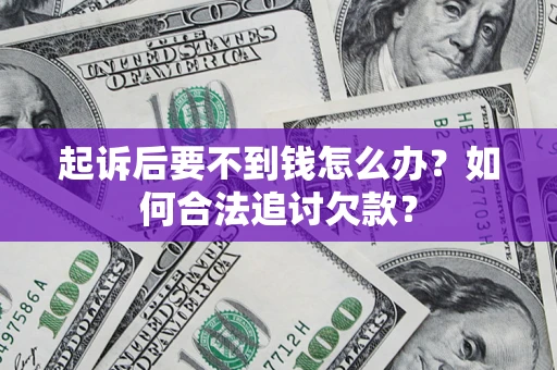 武汉起诉后要不到钱怎么办？如何合法追讨欠款？