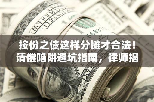 武汉按份之债这样分摊才合法！清偿陷阱避坑指南，律师揭秘关键条款
