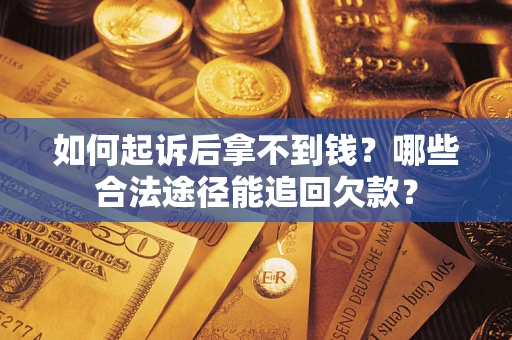 武汉如何起诉后拿不到钱？哪些合法途径能追回欠款？