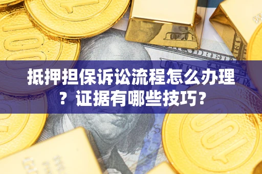 武汉抵押担保诉讼流程怎么办理？证据有哪些技巧？