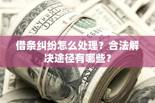 武汉借条纠纷怎么处理？合法解决途径有哪些？