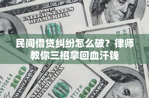 武汉民间借贷纠纷怎么破？律师教你三招拿回血汗钱