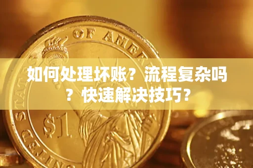 武汉如何处理坏账？流程复杂吗？快速解决技巧？