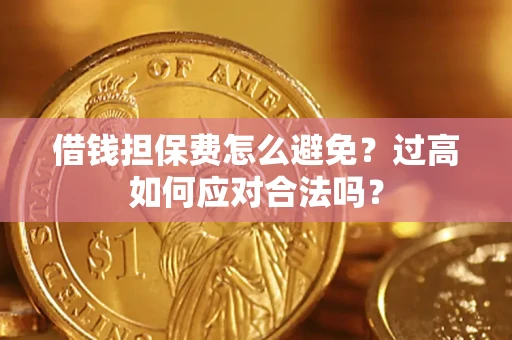 武汉借钱担保费怎么避免？过高如何应对合法吗？