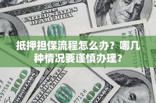 武汉抵押担保流程怎么办？哪几种情况要谨慎办理？