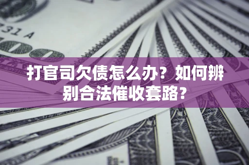 武汉打官司欠债怎么办？如何辨别合法催收套路？