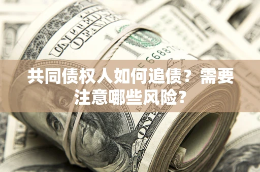 武汉共同债权人如何追债？需要注意哪些风险？