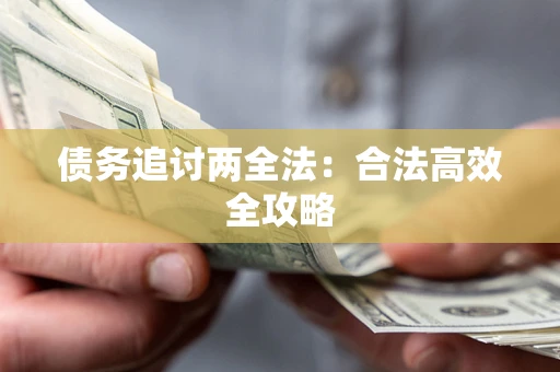 武汉债务追讨两全法：合法高效全攻略