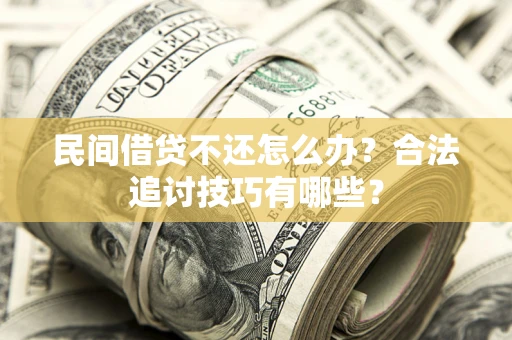 武汉民间借贷不还怎么办？合法追讨技巧有哪些？