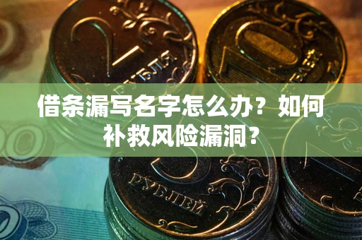 武汉借条漏写名字怎么办？如何补救风险漏洞？