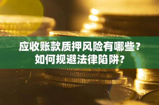 武汉应收账款质押风险有哪些？如何规避法律陷阱？