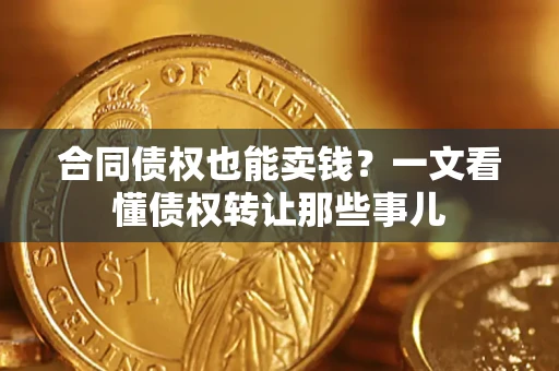 武汉合同债权也能卖钱？一文看懂债权转让那些事儿