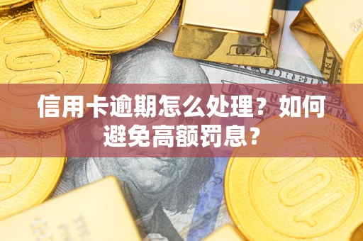 武汉信用卡逾期怎么处理？如何避免高额罚息？