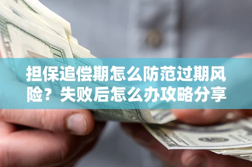 武汉担保追偿期怎么防范过期风险？失败后怎么办攻略分享