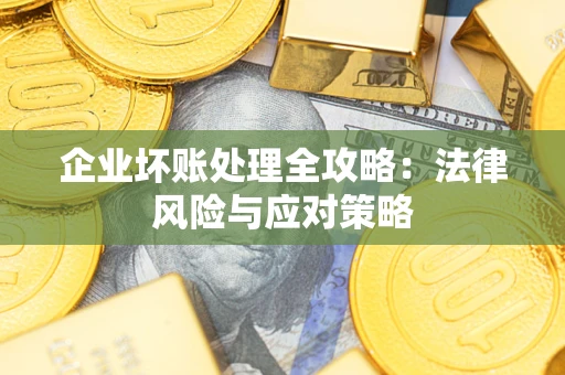 武汉企业坏账处理全攻略：法律风险与应对策略