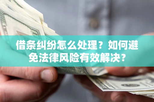 武汉借条纠纷怎么处理？如何避免法律风险有效解决？