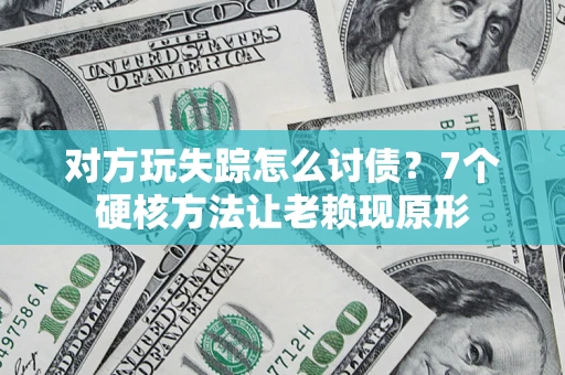 武汉对方玩失踪怎么讨债？7个硬核方法让老赖现原形