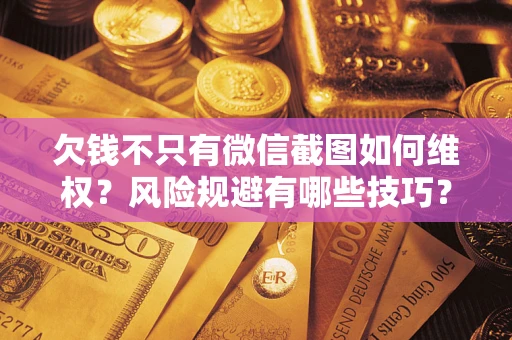 武汉欠钱不只有微信截图如何维权？风险规避有哪些技巧？