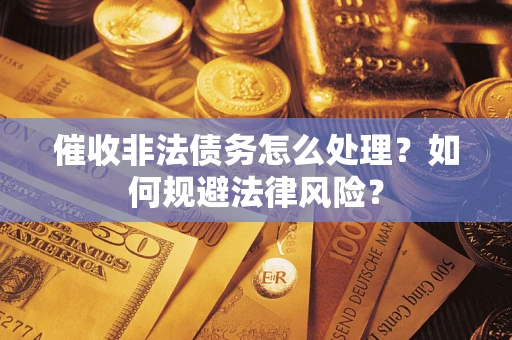 武汉催收非法债务怎么处理？如何规避法律风险？