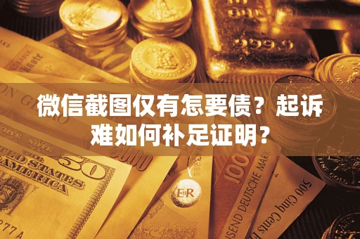 武汉微信截图仅有怎要债？起诉难如何补足证明？