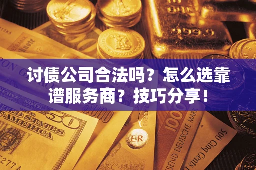 武汉讨债公司合法吗？怎么选靠谱服务商？技巧分享！