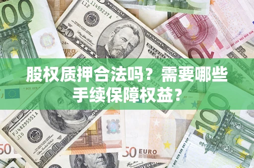 武汉股权质押合法吗？需要哪些手续保障权益？