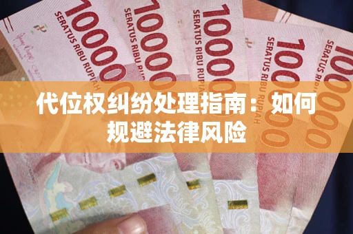 武汉代位权纠纷处理指南:如何规避法律风险 武汉代位权纠纷处理指南:如何规避法律风险