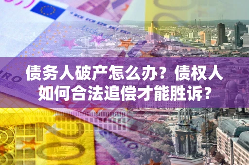 武汉债务人破产怎么办？债权人如何合法追偿才能胜诉？