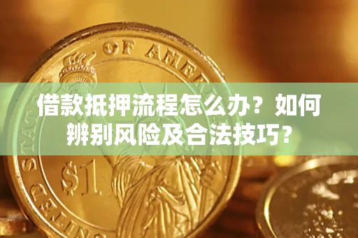 武汉借款抵押流程怎么办？如何辨别风险及合法技巧？