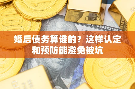 武汉婚后债务算谁的？这样认定和预防能避免被坑