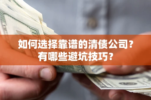 武汉如何选择靠谱的清债公司？有哪些避坑技巧？