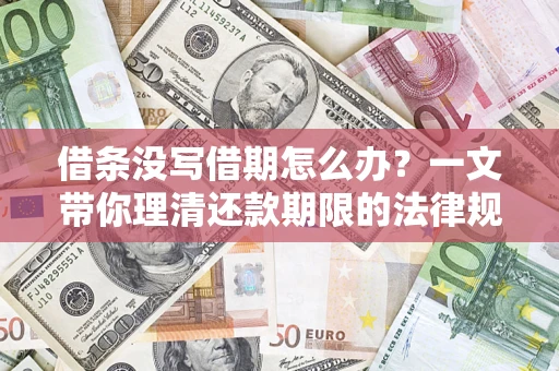 武汉借条没写借期怎么办？一文带你理清还款期限的法律规则