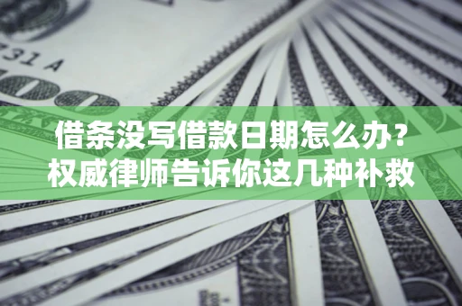 武汉借条没写借款日期怎么办？权威律师告诉你这几种补救方法！