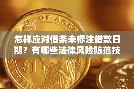武汉怎样应对借条未标注借款日期？有哪些法律风险防范技巧？
