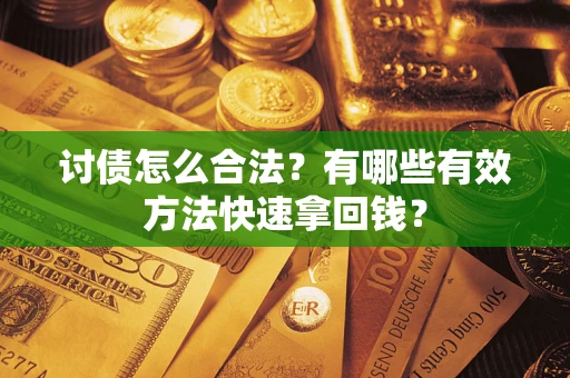 武汉讨债怎么合法？有哪些有效方法快速拿回钱？