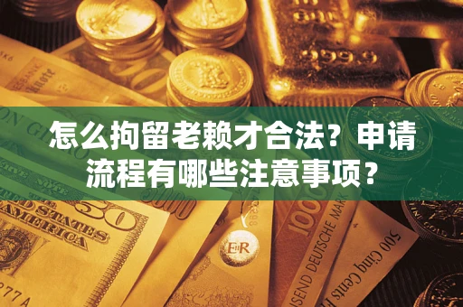 武汉怎么拘留老赖才合法？申请流程有哪些注意事项？