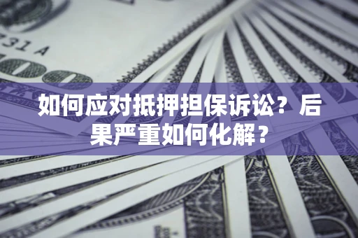 武汉如何应对抵押担保诉讼？后果严重如何化解？