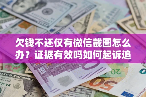 武汉欠钱不还仅有微信截图怎么办？证据有效吗如何起诉追回欠款？