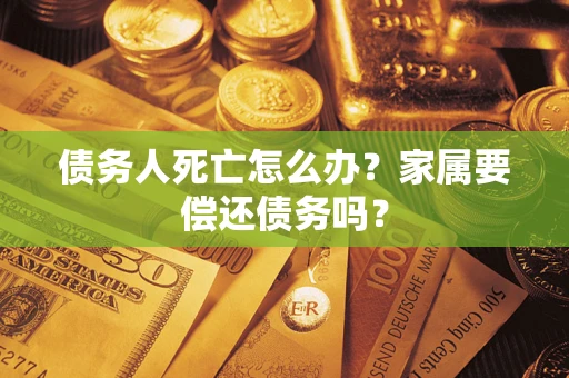 武汉债务人死亡怎么办？家属要偿还债务吗？