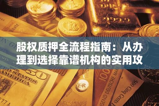 武汉股权质押全流程指南：从办理到选择靠谱机构的实用攻略