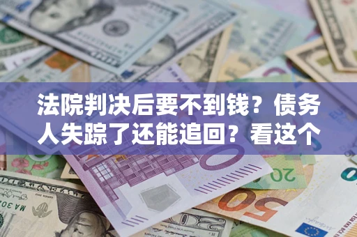 武汉法院判决后要不到钱？债务人失踪了还能追回？看这个方法！