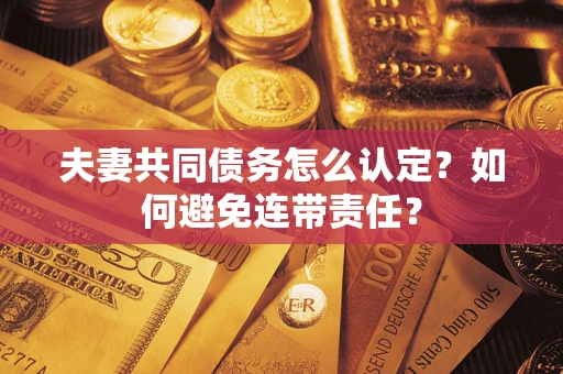 武汉夫妻共同债务怎么认定？如何避免连带责任？