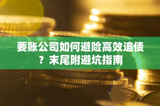 武汉要账公司如何避险高效追债？末尾附避坑指南