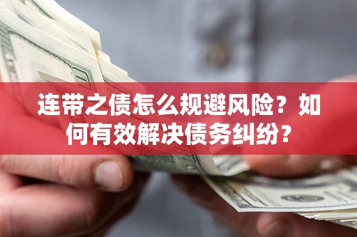 武汉连带之债怎么规避风险？如何有效解决债务纠纷？