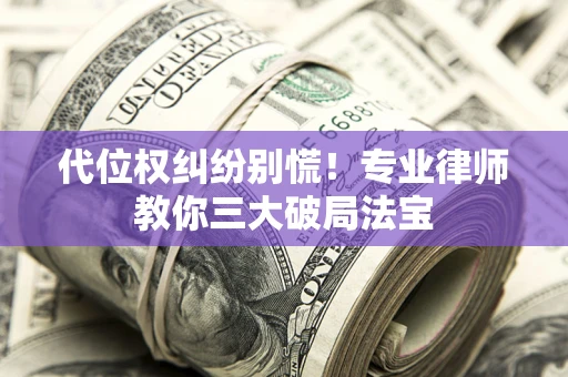 武汉代位权纠纷别慌！专业律师教你三大破局法宝