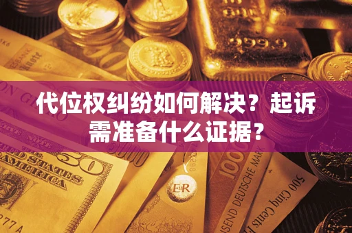 武汉代位权纠纷如何解决？起诉需准备什么证据？