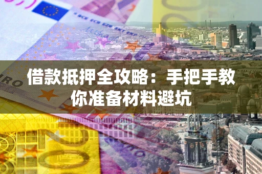 武汉借款抵押全攻略：手把手教你准备材料避坑