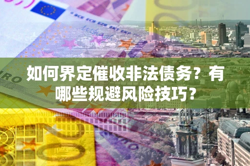 武汉如何界定催收非法债务？有哪些规避风险技巧？