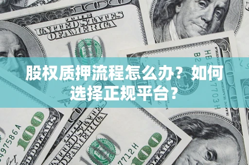 武汉股权质押流程怎么办？如何选择正规平台？